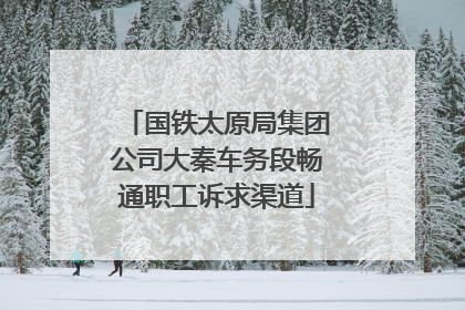 国铁太原局集团公司大秦车务段畅通职工诉求渠道