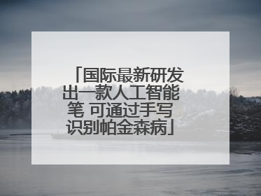 国际最新研发出一款人工智能笔 可通过手写识别帕金森病