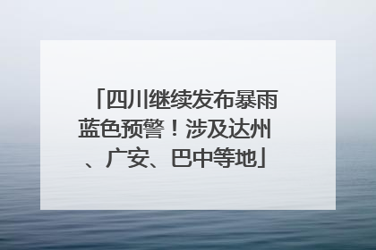 四川继续发布暴雨蓝色预警！涉及达州、广安、巴中等地