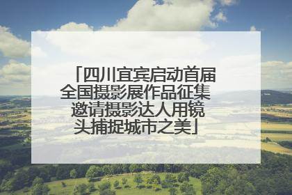 四川宜宾启动首届全国摄影展作品征集 邀请摄影达人用镜头捕捉城市之美