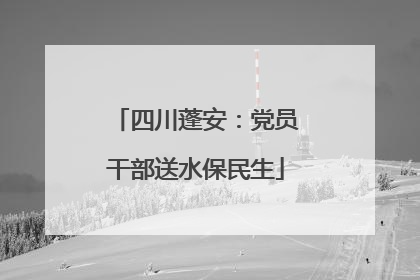 四川蓬安：党员干部送水保民生
