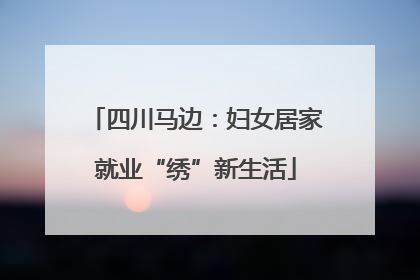 四川马边：妇女居家就业“绣”新生活