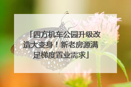 四方机车公园升级改造大变身！新老房源满足梯度置业需求