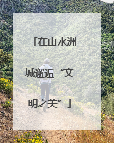 在山水洲城邂逅“文明之美”
