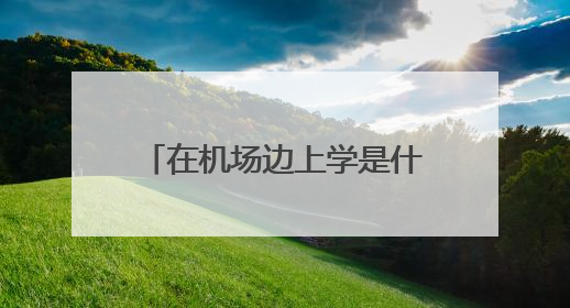 在机场边上学是什么体验？昆明航空职业学院实景曝光