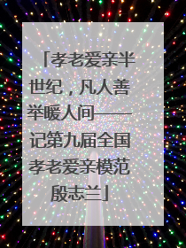 孝老爱亲半世纪，凡人善举暖人间——记第九届全国孝老爱亲模范殷志兰