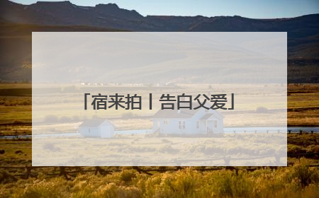 宿来拍丨告白父爱