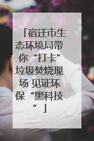 宿迁市生态环境局带你“打卡”垃圾焚烧现场 见证环保“黑科技”