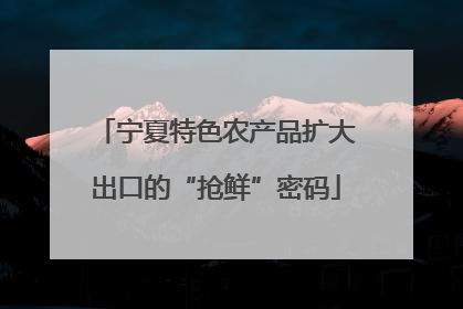 宁夏特色农产品扩大出口的“抢鲜”密码