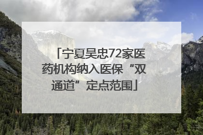 宁夏吴忠72家医药机构纳入医保“双通道”定点范围