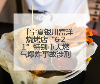 宁夏银川富洋烧烤店“6·21”特别重大燃气爆炸事故涉刑事案件一审宣判，15名被告人分别判刑六年至一年不等
