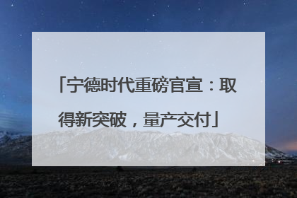 宁德时代重磅官宣：取得新突破，量产交付