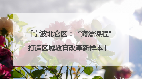 宁波北仑区：“海濡课程”打造区域教育改革新样本