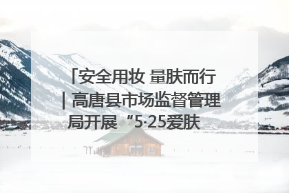 安全用妆 量肤而行｜高唐县市场监督管理局开展“5·25爱肤日”宣传活动，共筑安全用妆防线