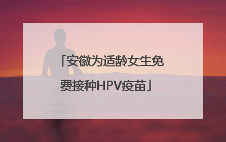 安徽为适龄女生免费接种HPV疫苗