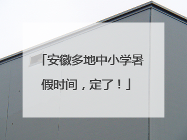安徽多地中小学暑假时间，定了！
