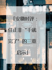 安徽时评：任正非“干就完了”的三重启示