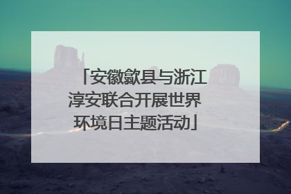 安徽歙县与浙江淳安联合开展世界环境日主题活动