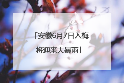 安徽6月7日入梅 将迎来大暴雨