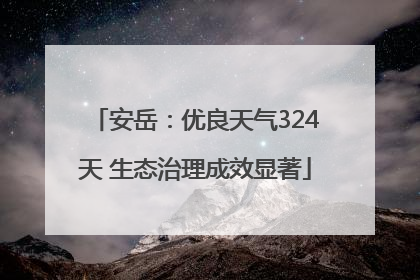 安岳：优良天气324天 生态治理成效显著