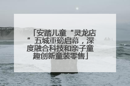安踏儿童“灵龙店”五城重磅启幕，深度融合科技和亲子童趣创新童装零售