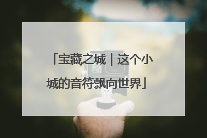 宝藏之城｜这个小城的音符飘向世界
