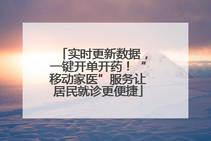 实时更新数据，一键开单开药！“移动家医”服务让居民就诊更便捷