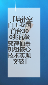 填补空白！我国首台300兆瓦级变速抽蓄机组核心技术实现突破