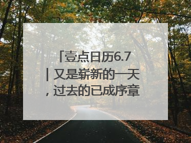 壹点日历6.7｜又是崭新的一天，过去的已成序章！周末早安