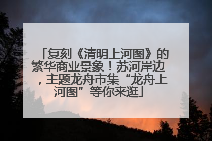 复刻《清明上河图》的繁华商业景象！苏河岸边，主题龙舟市集“龙舟上河图”等你来逛