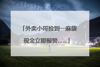 外卖小哥捡到一麻袋现金立即报警……