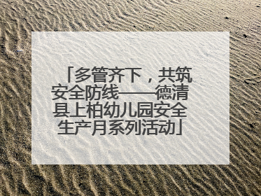 多管齐下，共筑安全防线——德清县上柏幼儿园安全生产月系列活动