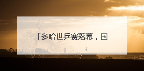 多哈世乒赛落幕，国乒4金1银2铜收官