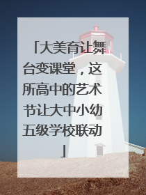 大美育让舞台变课堂，这所高中的艺术节让大中小幼五级学校联动