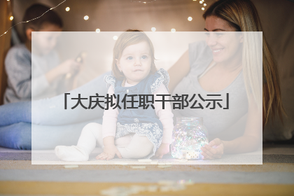 大庆拟任职干部公示