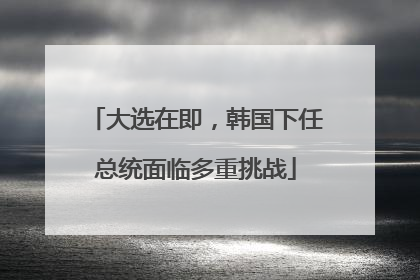 大选在即，韩国下任总统面临多重挑战