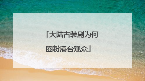 大陆古装剧为何圈粉港台观众