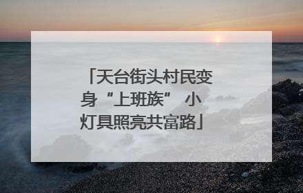 天台街头村民变身“上班族” 小灯具照亮共富路