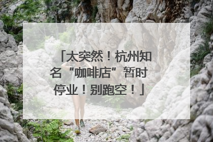 太突然！杭州知名“咖啡店”暂时停业！别跑空！
