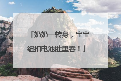 奶奶一转身，宝宝纽扣电池肚里吞！