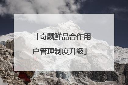 奇麟鲜品合作用户管理制度升级