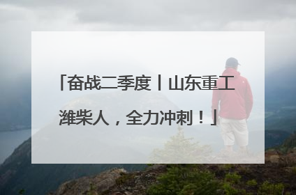 奋战二季度丨山东重工潍柴人，全力冲刺！