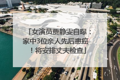 女演员贾静雯自曝：家中3位亲人先后患癌！将安排丈夫检查