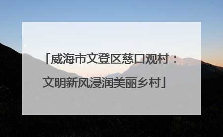 威海市文登区慈口观村：文明新风浸润美丽乡村
