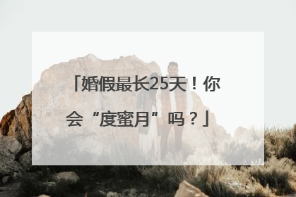 婚假最长25天！你会“度蜜月”吗？