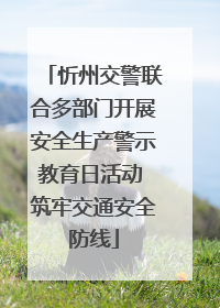 忻州交警联合多部门开展安全生产警示教育日活动 筑牢交通安全防线