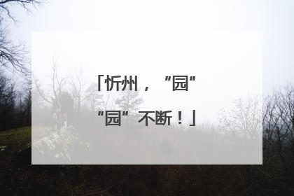 忻州，“园”“园”不断！
