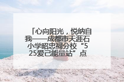 心向阳光，悦纳自我——成都市天涯石小学昭忠祠分校“525爱己能量站”点亮孩子心灵之旅