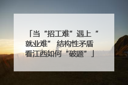 当“招工难”遇上“就业难” 结构性矛盾看江西如何“破题”