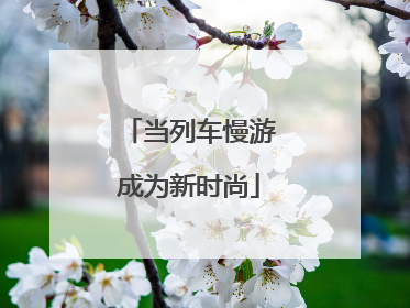 当列车慢游成为新时尚